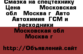 Смазка на спецтехнику › Цена ­ 200 - Московская обл., Москва г. Авто » Автохимия, ГСМ и расходники   . Московская обл.,Москва г.